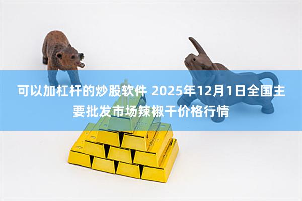 可以加杠杆的炒股软件 2025年12月1日全国主要批发市场辣椒干价格行情