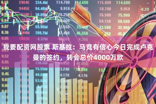 我要配资网股票 斯基拉：马竞有信心今日完成卢克曼的签约，转会总价4000万欧