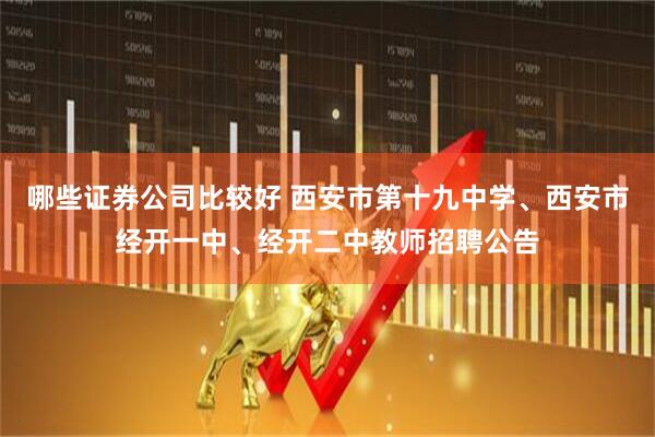 哪些证券公司比较好 西安市第十九中学、西安市经开一中、经开二中教师招聘公告