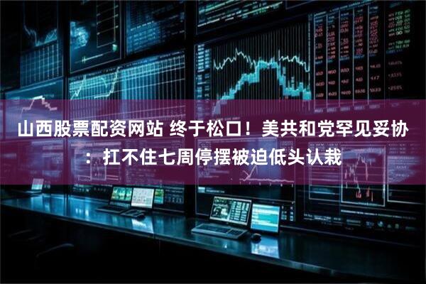 山西股票配资网站 终于松口！美共和党罕见妥协：扛不住七周停摆被迫低头认栽