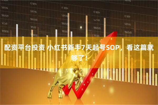 配资平台投资 小红书新手7天起号SOP，看这篇就够了！